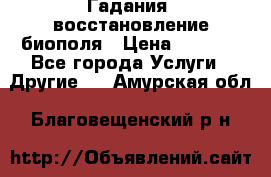 Гадания, восстановление биополя › Цена ­ 1 000 - Все города Услуги » Другие   . Амурская обл.,Благовещенский р-н